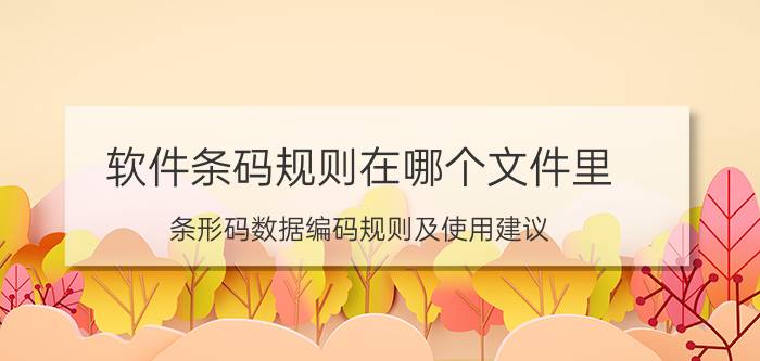 软件条码规则在哪个文件里 条形码数据编码规则及使用建议？